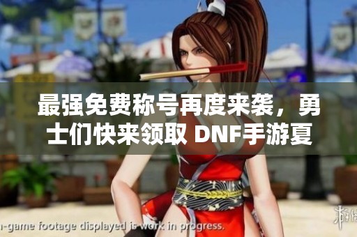 最强免费称号再度来袭，勇士们快来领取 DNF手游夏日活动开启！