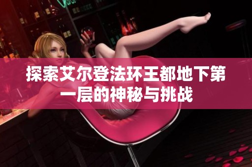 探索艾尔登法环王都地下第一层的神秘与挑战