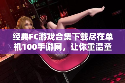 经典FC游戏合集下载尽在单机100手游网，让你重温童年回忆