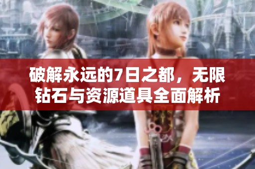 破解永远的7日之都，无限钻石与资源道具全面解析