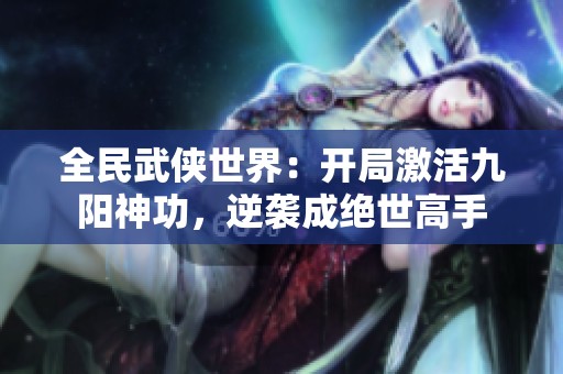 全民武侠世界：开局激活九阳神功，逆袭成绝世高手