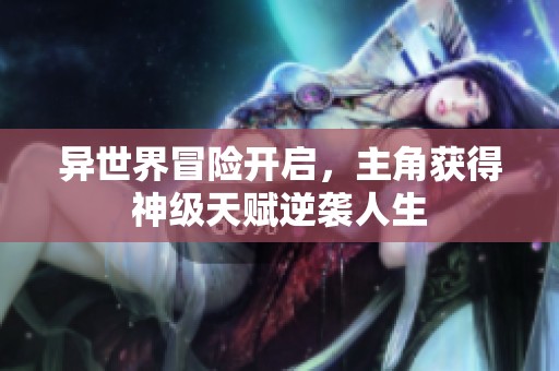 异世界冒险开启，主角获得神级天赋逆袭人生