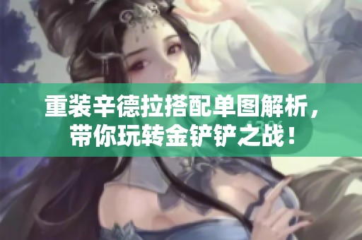 重装辛德拉搭配单图解析，带你玩转金铲铲之战！