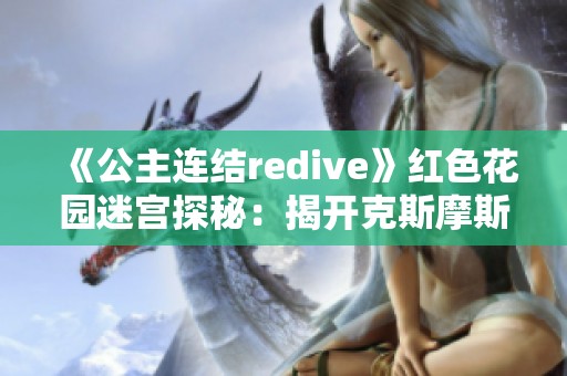 《公主连结redive》红色花园迷宫探秘：揭开克斯摩斯长袍的神秘面纱