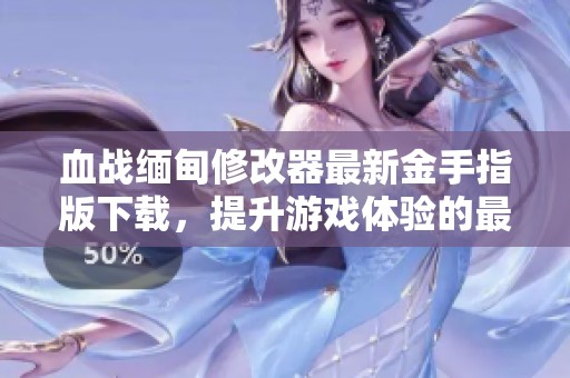 血战缅甸修改器最新金手指版下载，提升游戏体验的最佳选择