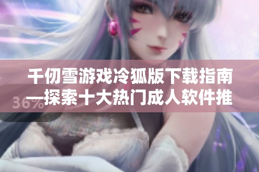 千仞雪游戏冷狐版下载指南—探索十大热门成人软件推荐