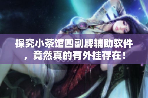 探究小茶馆四副牌辅助软件，竟然真的有外挂存在！