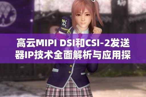 高云MIPI DSI和CSI-2发送器IP技术全面解析与应用探讨