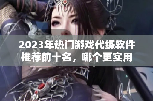 2023年热门游戏代练软件推荐前十名，哪个更实用