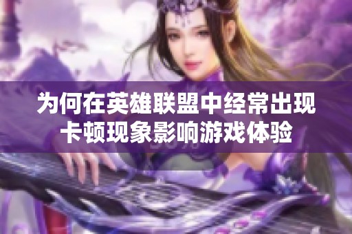 为何在英雄联盟中经常出现卡顿现象影响游戏体验