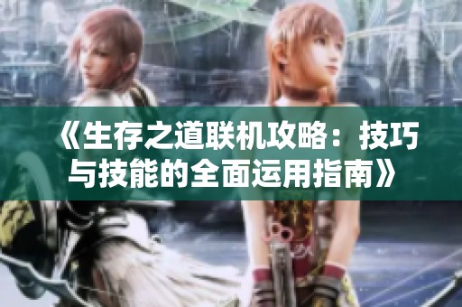 《生存之道联机攻略：技巧与技能的全面运用指南》