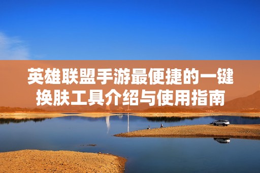 英雄联盟手游最便捷的一键换肤工具介绍与使用指南