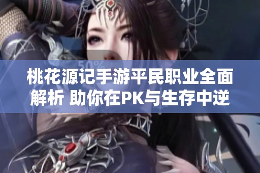 桃花源记手游平民职业全面解析 助你在PK与生存中逆袭