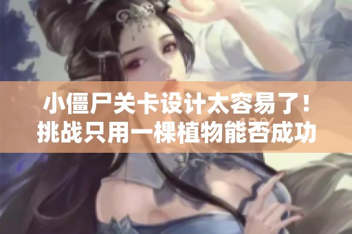 小僵尸关卡设计太容易了！挑战只用一棵植物能否成功？