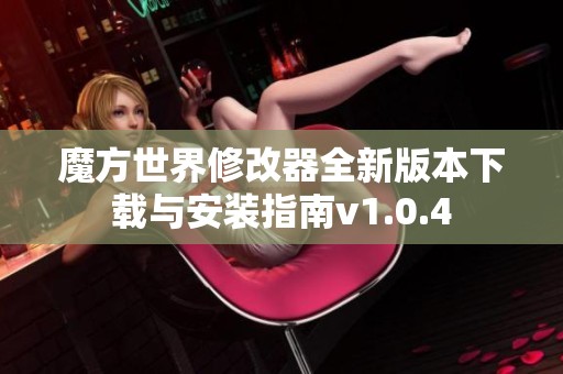 魔方世界修改器全新版本下载与安装指南v1.0.4