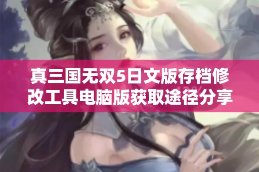 真三国无双5日文版存档修改工具电脑版获取途径分享