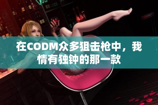在CODM众多狙击枪中，我情有独钟的那一款