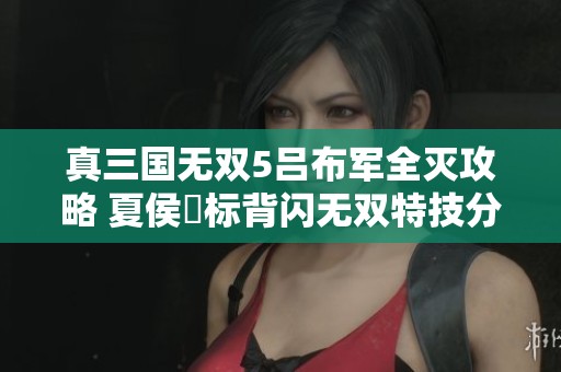 真三国无双5吕布军全灭攻略 夏侯惇标背闪无双特技分析