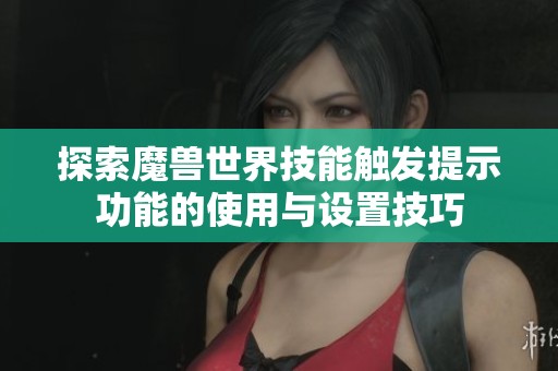 探索魔兽世界技能触发提示功能的使用与设置技巧