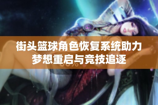 街头篮球角色恢复系统助力梦想重启与竞技追逐