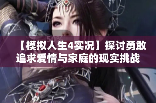 【模拟人生4实况】探讨勇敢追求爱情与家庭的现实挑战