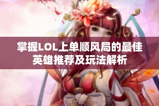 掌握LOL上单顺风局的最佳英雄推荐及玩法解析