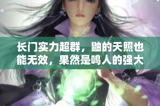 长门实力超群，鼬的天照也能无效，果然是鸣人的强大导师!