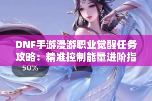 DNF手游漫游职业觉醒任务攻略：精准控制能量进阶指南