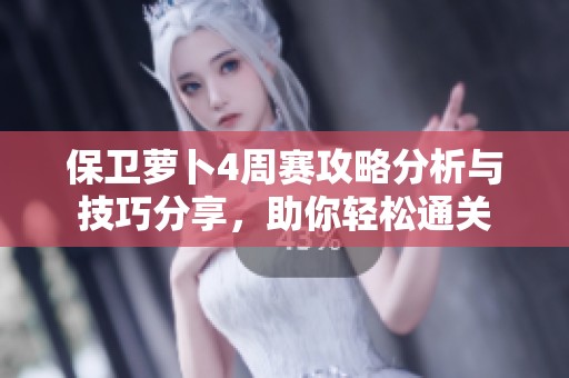 保卫萝卜4周赛攻略分析与技巧分享，助你轻松通关