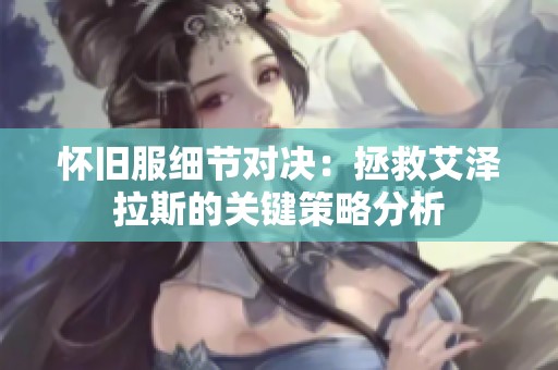 怀旧服细节对决：拯救艾泽拉斯的关键策略分析