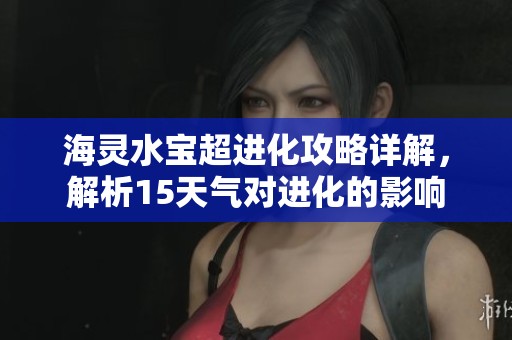 海灵水宝超进化攻略详解，解析15天气对进化的影响