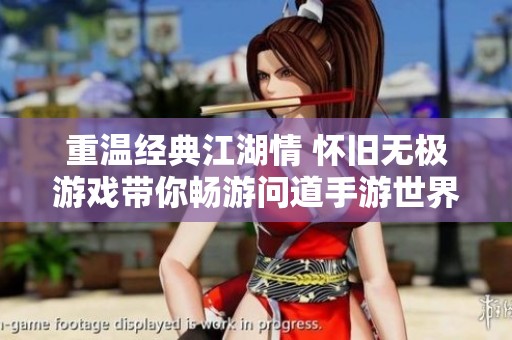 重温经典江湖情 怀旧无极游戏带你畅游问道手游世界