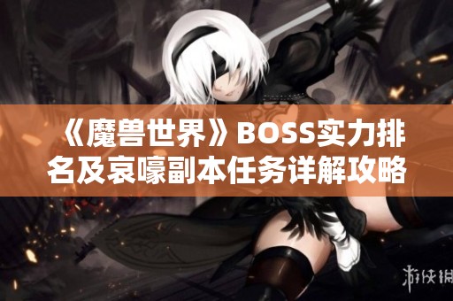 《魔兽世界》BOSS实力排名及哀嚎副本任务详解攻略