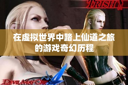 在虚拟世界中踏上仙道之旅的游戏奇幻历程