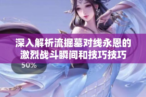 深入解析流掘墓对线永恩的激烈战斗瞬间和技巧技巧