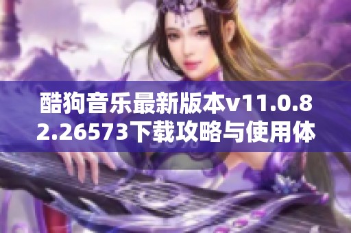 酷狗音乐最新版本v11.0.82.26573下载攻略与使用体验分享