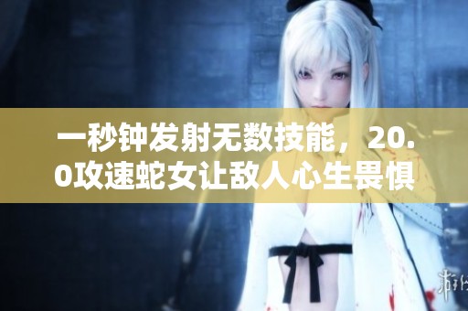 一秒钟发射无数技能，20.0攻速蛇女让敌人心生畏惧！