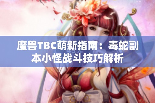 魔兽TBC萌新指南：毒蛇副本小怪战斗技巧解析