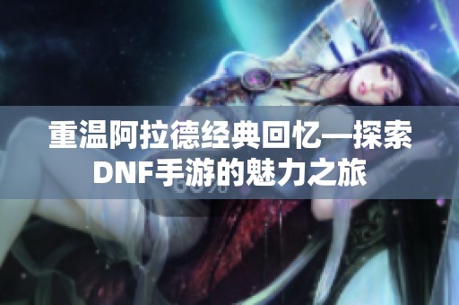 重温阿拉德经典回忆—探索DNF手游的魅力之旅