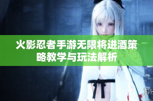 火影忍者手游无限将进酒策略教学与玩法解析