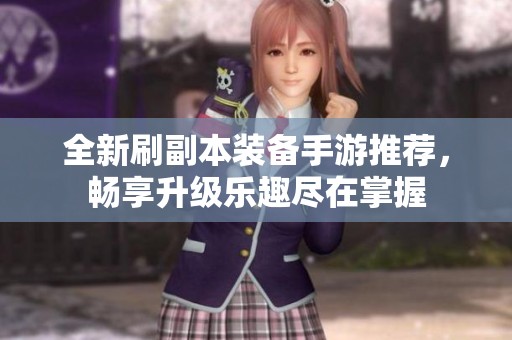 全新刷副本装备手游推荐，畅享升级乐趣尽在掌握
