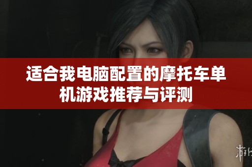 适合我电脑配置的摩托车单机游戏推荐与评测