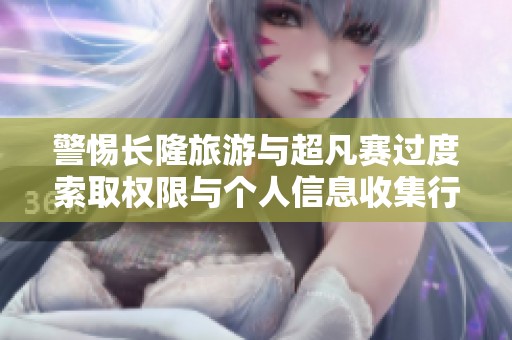 警惕长隆旅游与超凡赛过度索取权限与个人信息收集行为