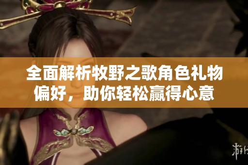 全面解析牧野之歌角色礼物偏好，助你轻松赢得心意