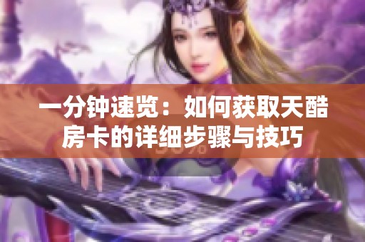 一分钟速览：如何获取天酷房卡的详细步骤与技巧