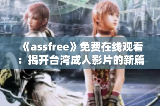 《assfree》免费在线观看：揭开台湾成人影片的新篇章