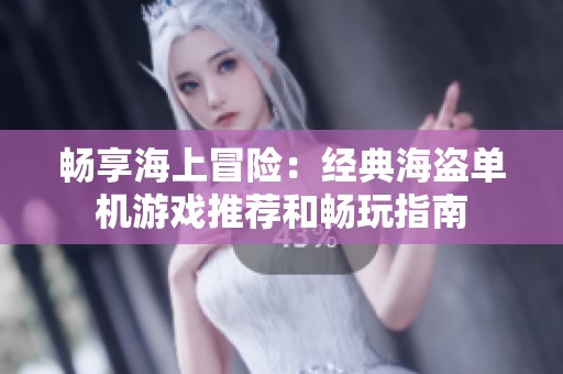 畅享海上冒险：经典海盗单机游戏推荐和畅玩指南