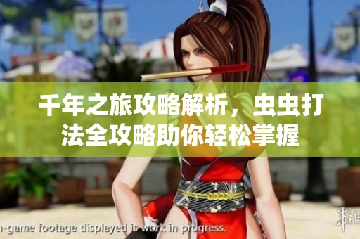 千年之旅攻略解析，虫虫打法全攻略助你轻松掌握