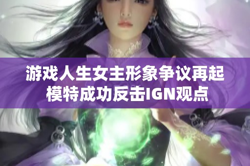 游戏人生女主形象争议再起 模特成功反击IGN观点