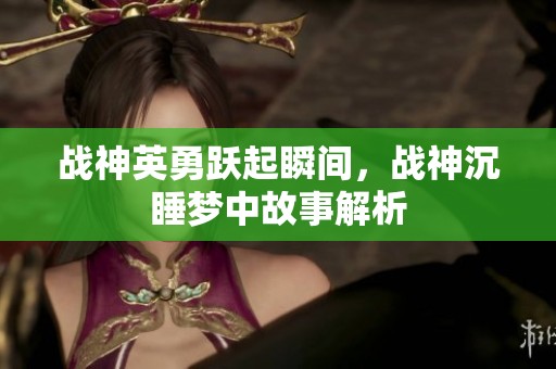 战神英勇跃起瞬间，战神沉睡梦中故事解析